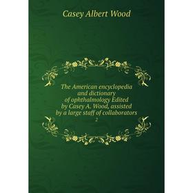 

Книга The American encyclopedia and dictionary of ophthalmology Edited by Casey A. Wood, assisted by a large staff of collaborators 2