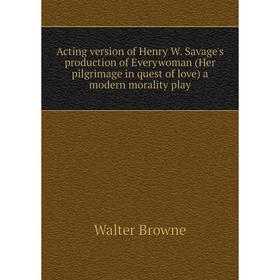 

Книга Acting version of Henry W. Savage's production of Everywoman (Her pilgrimage in quest of love) a modern morality play