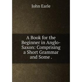 

Книга A Book for the Beginner in Anglo-Saxon: Comprising a Short Grammar and Some.