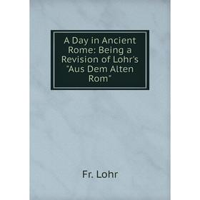 

Книга A Day in Ancient Rome: Being a Revision of Lohr's Aus Dem Alten Rom