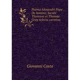 

Книга Poema Alexandri Pope De homine, Jacobi Thomson et Thomae Gray selecta carmina. Giovanni Costa