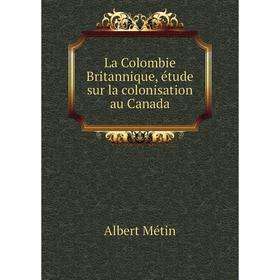 

Книга La Colombie Britannique, étude sur la colonisation au Canada