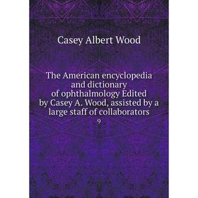 

Книга The American encyclopedia and dictionary of ophthalmology Edited by Casey A. Wood, assisted by a large staff of collaborators 9