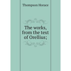 

Книга The works, from the text of Orellius