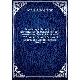 

Книга Mandalay to Momien: A narrative of the two expeditions to western China of 1868 and 1875, under Colonel Edward B Sladen and Colonel Horace Brown