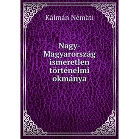 

Книга Nagy-Magyarország ismeretlen történelmi okmánya