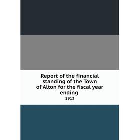 

Книга Report of the financial standing of the Town of Alton for the fiscal year ending 1912