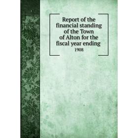 

Книга Report of the financial standing of the Town of Alton for the fiscal year ending 1908