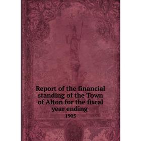 

Книга Report of the financial standing of the Town of Alton for the fiscal year ending 1905