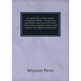 

Книга A collection of the works of William Penn: to which is prefixed a journal of his life, with many original letters and papers not before publishe