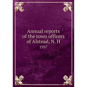 

Книга Annual reports of the town officers of Alstead, N. H 1937