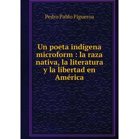 

Книга Un poeta indígena microform: la raza nativa, la literatura y la libertad en América