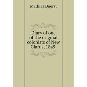 

Книга Diary of one of the original colonists of New Glarus, 1845