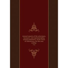 

Книга Annual reports of the selectmen, treasurer, and superintending school committee, of the Town of Allenstown, for the year ending. 1942