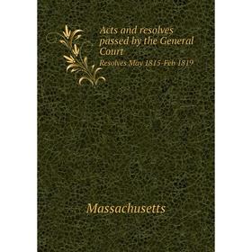 

Книга Acts and resolves passed by the General Court Resolves May 1815-Feb 1819