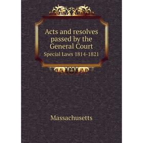 

Книга Acts and resolves passed by the General Court Special Laws 1814-1821