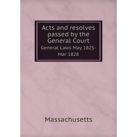 

Книга Acts and resolves passed by the General Court General Laws May 1825-Mar 1828