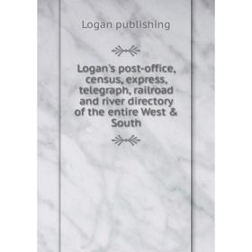 

Книга Logan's post-office, census, express, telegraph, railroad and river directory of the entire West & South