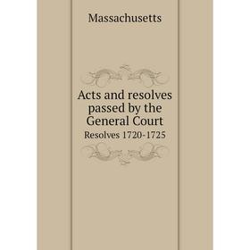 

Книга Acts and resolves passed by the General Court Resolves 1720-1725