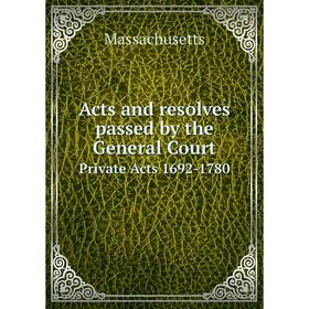 

Книга Acts and resolves passed by the General Court Private Acts 1692-1780