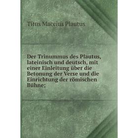 

Книга Der Trinummus des Plautus, lateinisch und deutsch, mit einer Einleitung über die Betonung der Verse und die Einrichtung der römischen Bühne;