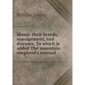 

Книга Sheep: their breeds, management, and diseases. To which is added The mountain shepherd's manual. Wil