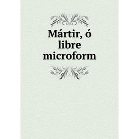 

Книга Mártir, ó libre microform
