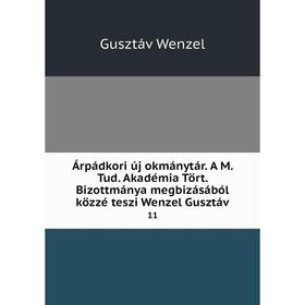 

Книга Árpádkori új okmánytár. A M. Tud. Akadémia Tört. Bizottmánya megbizásából közzé teszi Wenzel Gusztáv 11