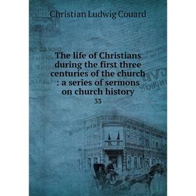 

Книга The life of Christians during the first three centuries of the church: a series of sermons on church history 33