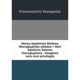

Книга Horou Apollonos Neiloou Hieroglyphika eklekta = Hori Apollinis Selecta hieroglyphica: imagines vero cum priuilegio