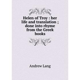 

Книга Helen of Troy : her life and translation; done into rhyme from the Greek books