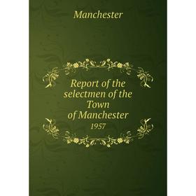 

Книга Report of the selectmen of the Town of Manchester 1957