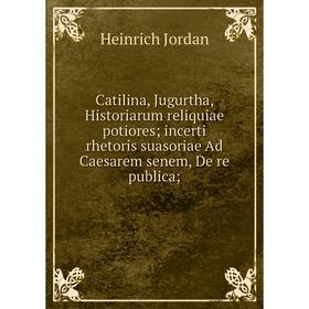 

Книга Catilina, Jugurtha, Historiarum reliquiae potiores; incerti rhetoris suasoriae Ad Caesarem senem, De re publica;