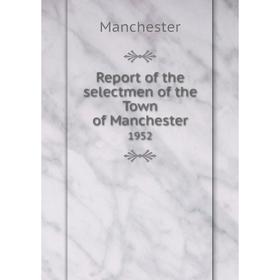 

Книга Report of the selectmen of the Town of Manchester 1952