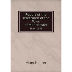 

Книга Report of the selectmen of the Town of Manchester1944-1945. Manchester