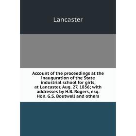 

Книга Account of the proceedings at the inauguration of the State industrial school for girls, at Lancaster, Aug. 27, 1856; with addresses by H.B. Rog