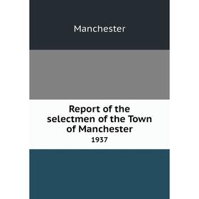 

Книга Report of the selectmen of the Town of Manchester 1937