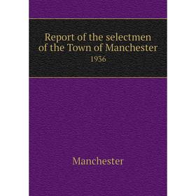 

Книга Report of the selectmen of the Town of Manchester 1936