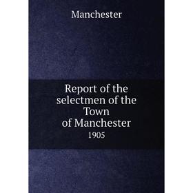 

Книга Report of the selectmen of the Town of Manchester 1905