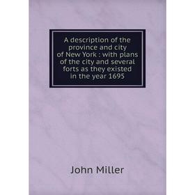 

Книга A description of the province and city of New York: with plans of the city and several forts as they existed in the year 1695