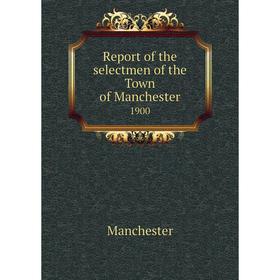 

Книга Report of the selectmen of the Town of Manchester 1900