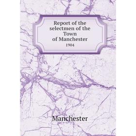 

Книга Report of the selectmen of the Town of Manchester 1904