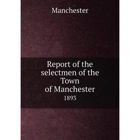 

Книга Report of the selectmen of the Town of Manchester 1893