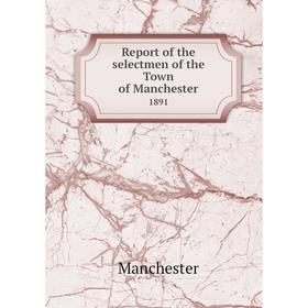 

Книга Report of the selectmen of the Town of Manchester 1891