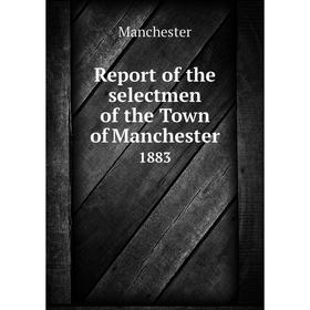 

Книга Report of the selectmen of the Town of Manchester 1883