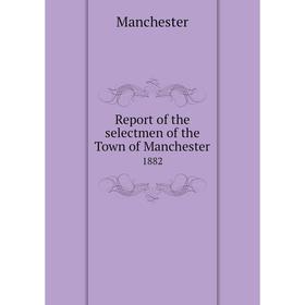 

Книга Report of the selectmen of the Town of Manchester 1882