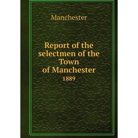 

Книга Report of the selectmen of the Town of Manchester 1889