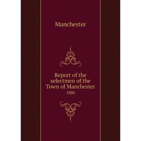 

Книга Report of the selectmen of the Town of Manchester 1880