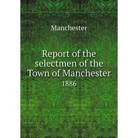 

Книга Report of the selectmen of the Town of Manchester 1886