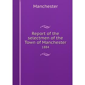

Книга Report of the selectmen of the Town of Manchester 1884